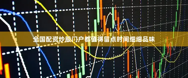 全国配资炒股门户都值得留点时间细细品味