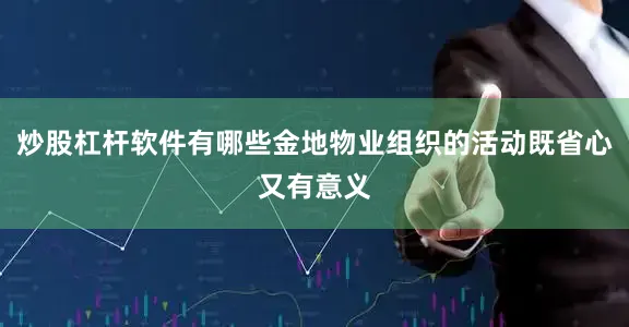 炒股杠杆软件有哪些金地物业组织的活动既省心又有意义