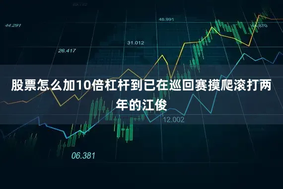 股票怎么加10倍杠杆到已在巡回赛摸爬滚打两年的江俊